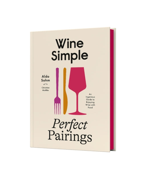 Wine Simple: Perfect Pairings : An Ingenious Guide to Enjoying Food with Wine by Aldo Sohm & Christine Muhlke