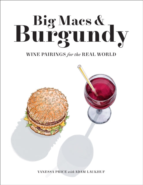 Big Macs & Burgundy : Wine Pairings for the Real World by Vanessa Price with Adam Laukhuf