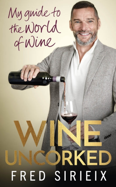 Wine Uncorked : My guide to the world of wine by Fred Sirieix