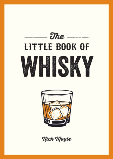 The Little Book of Whisky : A Pocket Guide to the Wonderful World of Whisky, Including its History, Culture, Trivia and More by Nick Moyle